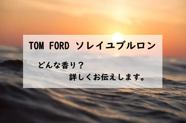 トムフォード】ソレイユブルロンとは？海に沈む太陽の香り