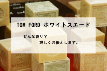 【トムフォード　ホワイトスエード】香水レビュー『温もりの石けん』