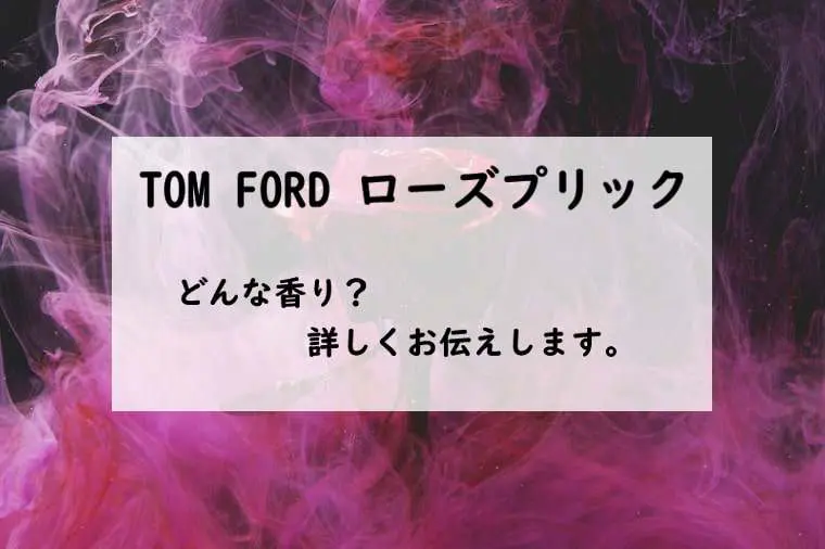 トムフォード】ローズプリックとは？退廃的な薔薇の香り