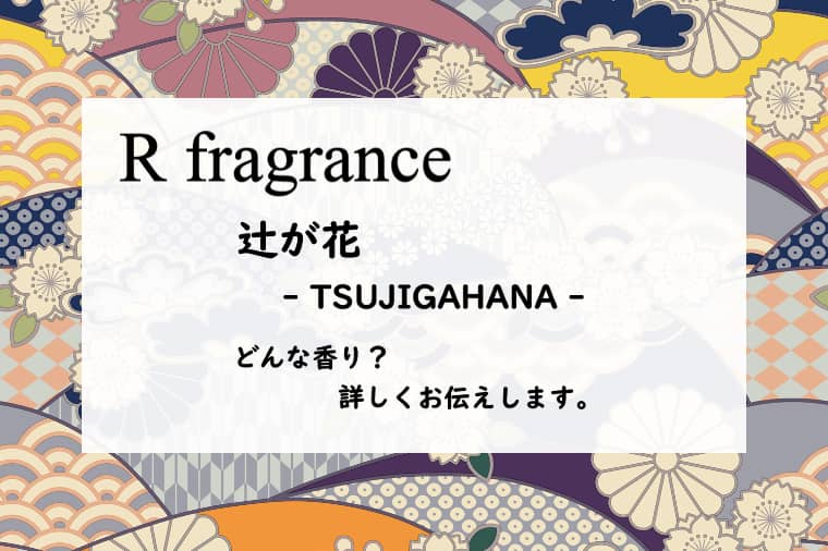 【アールフレグランス】辻が花のレビュー｜香りで描く、鮮やかな色彩